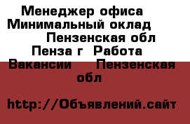  Менеджер офиса   › Минимальный оклад ­ 18 000 - Пензенская обл., Пенза г. Работа » Вакансии   . Пензенская обл.